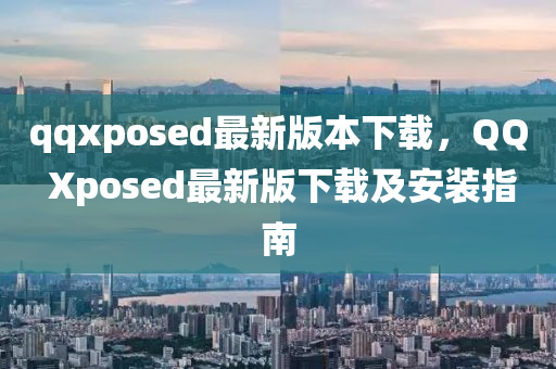 qqxposed最新版本下载，QQ Xposed最新版下载及安装指南