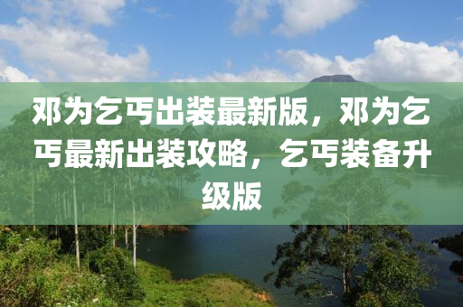 邓为乞丐出装最新版，邓为乞丐最新出装攻略，乞丐装备升级版