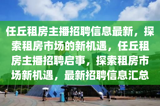 任丘租房主播招聘信息最新，探索租房市场的新机遇，任丘租房主播招聘启事，探索租房市场新机遇，最新招聘信息汇总