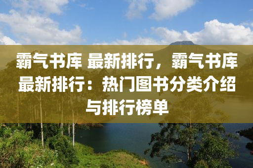霸气书库 最新排行，霸气书库最新排行：热门图书分类介绍与排行榜单