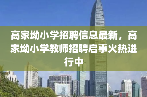 高家坳小学招聘信息最新，高家坳小学教师招聘启事火热进行中
