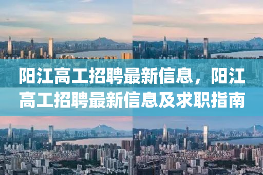 阳江高工招聘最新信息，阳江高工招聘最新信息及求职指南