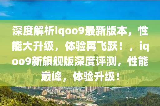深度解析iqoo9最新版本，性能大升级，体验再飞跃！，iqoo9新旗舰版深度评测，性能巅峰，体验升级！