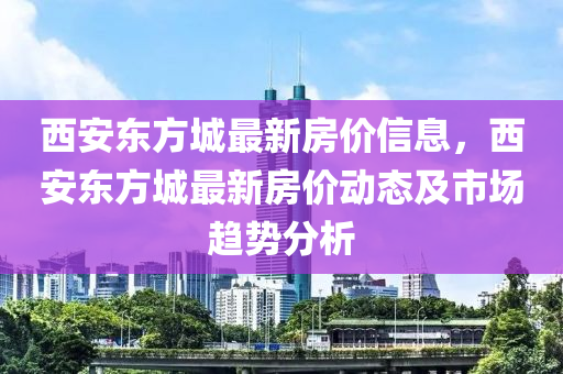 西安东方城最新房价信息，西安东方城最新房价动态及市场趋势分析
