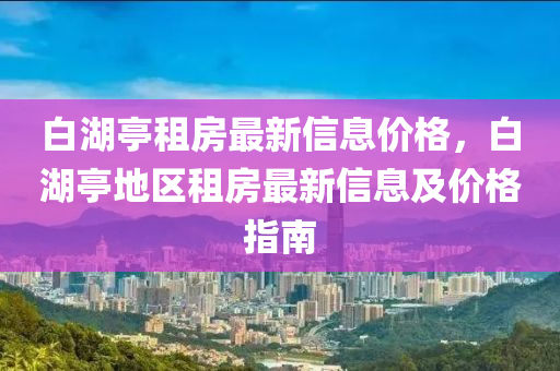 白湖亭租房最新信息价格，白湖亭地区租房最新信息及价格指南