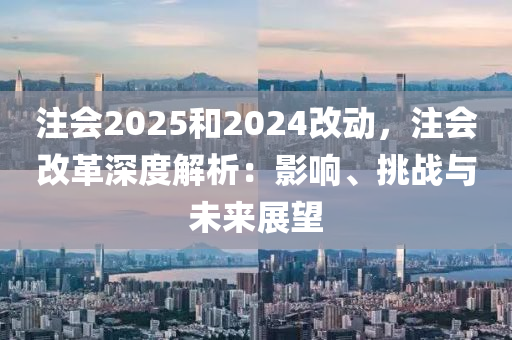 注会2025和2024改动，注会改革深度解析：影响、挑战与未来展望