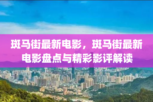 斑马街最新电影，斑马街最新电影盘点与精彩影评解读