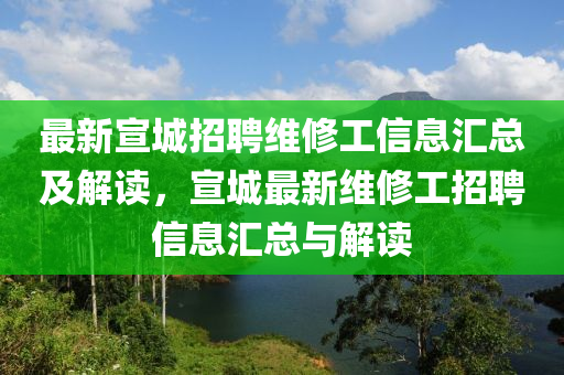最新宣城招聘维修工信息汇总及解读，宣城最新维修工招聘信息汇总与解读