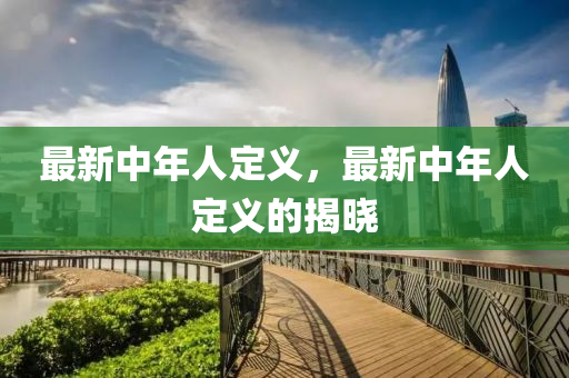 最新中年人定义，最新中年人定义的揭晓