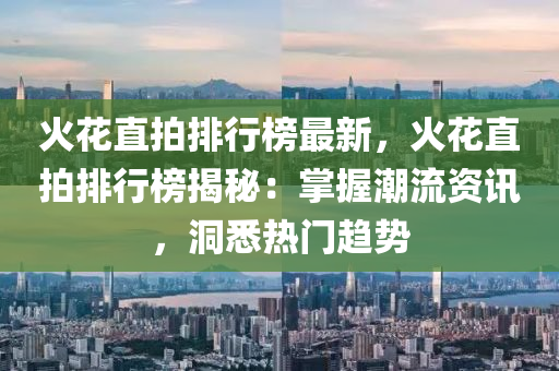 火花直拍排行榜最新，火花直拍排行榜揭秘：掌握潮流资讯，洞悉热门趋势