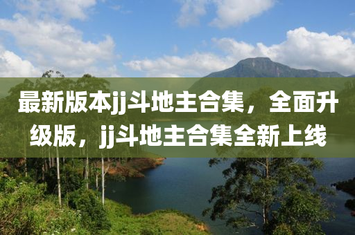最新版本jj斗地主合集，全面升级版，jj斗地主合集全新上线