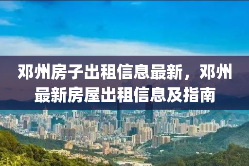邓州房子出租信息最新，邓州最新房屋出租信息及指南