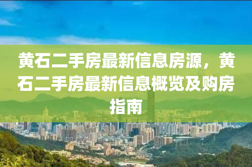 黄石二手房最新信息房源，黄石二手房最新信息概览及购房指南