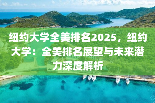 纽约大学全美排名2025，纽约大学：全美排名展望与未来潜力深度解析