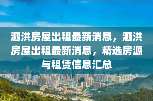 泗洪房屋出租最新消息，泗洪房屋出租最新消息，精选房源与租赁信息汇总