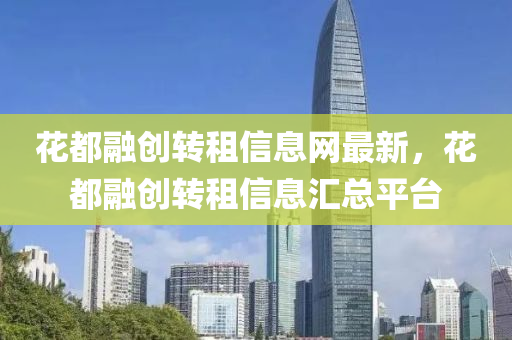 花都融创转租信息网最新，花都融创转租信息汇总平台