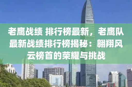 老鹰战绩 排行榜最新，老鹰队最新战绩排行榜揭秘：翱翔风云榜首的荣耀与挑战