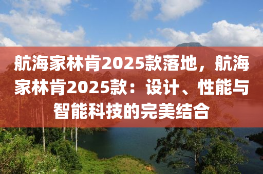 航海家林肯2025款落地，航海家林肯2025款：设计、性能与智能科技的完美结合