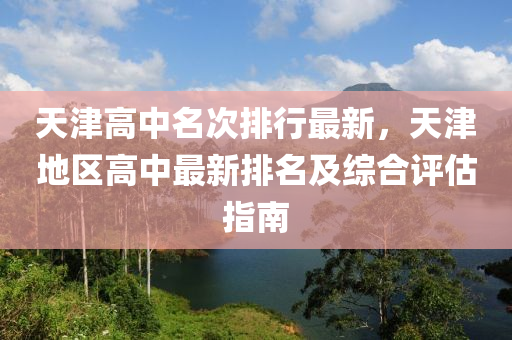 天津高中名次排行最新，天津地区高中最新排名及综合评估指南