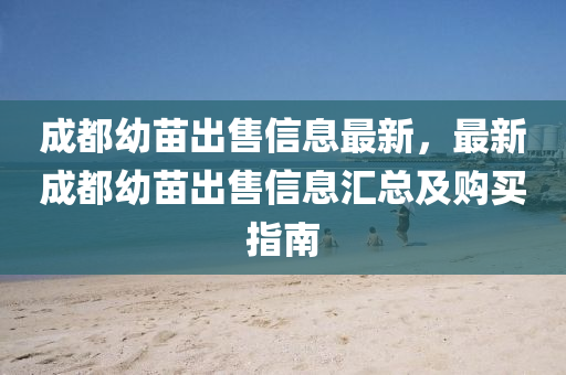 成都幼苗出售信息最新，最新成都幼苗出售信息汇总及购买指南
