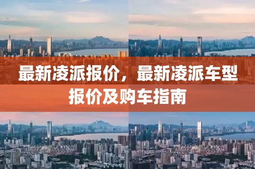 最新凌派报价，最新凌派车型报价及购车指南