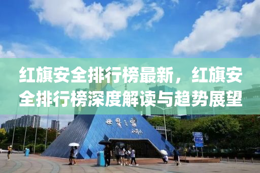 红旗安全排行榜最新，红旗安全排行榜深度解读与趋势展望