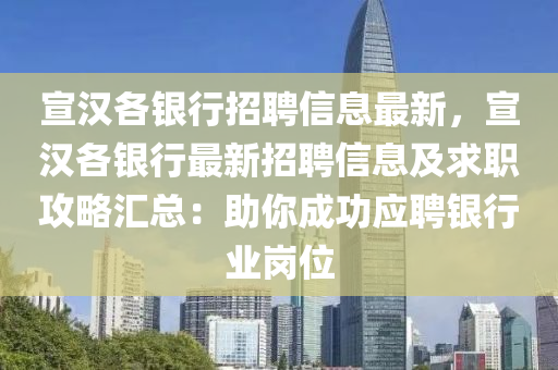 宣汉各银行招聘信息最新，宣汉各银行最新招聘信息及求职攻略汇总：助你成功应聘银行业岗位