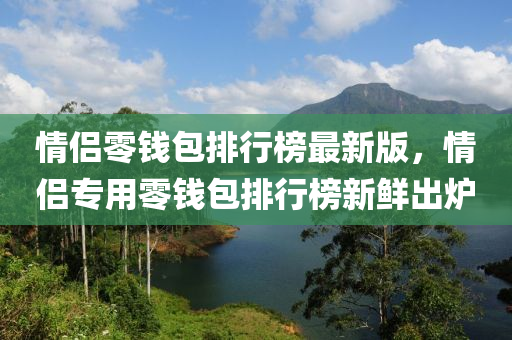 情侣零钱包排行榜最新版，情侣专用零钱包排行榜新鲜出炉