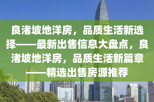 良渚坡地洋房，品质生活新选择——最新出售信息大盘点，良渚坡地洋房，品质生活新篇章——精选出售房源推荐