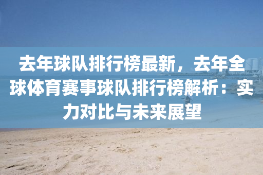 去年球队排行榜最新，去年全球体育赛事球队排行榜解析：实力对比与未来展望