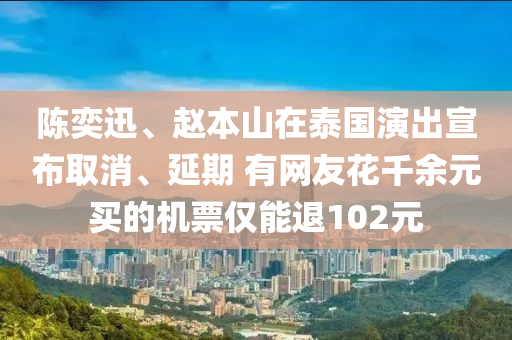 陈奕迅、赵本山在泰国演出宣布取消、延期 有网友花千余元买的机票仅能退102元