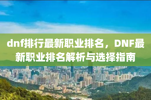dnf排行最新职业排名，DNF最新职业排名解析与选择指南