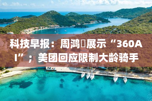 科技早报：周鸿祎展示“360AI”；美团回应限制大龄骑手