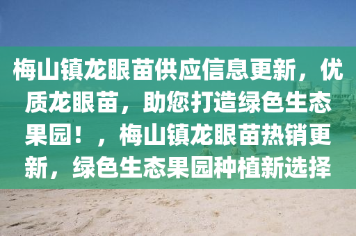 梅山镇龙眼苗供应信息更新，优质龙眼苗，助您打造绿色生态果园！，梅山镇龙眼苗热销更新，绿色生态果园种植新选择