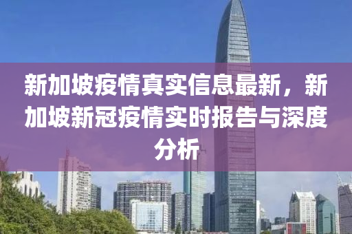 新加坡疫情真实信息最新，新加坡新冠疫情实时报告与深度分析