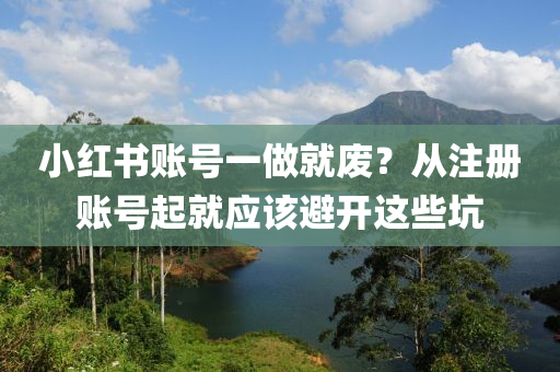 小红书账号一做就废？从注册账号起就应该避开这些坑