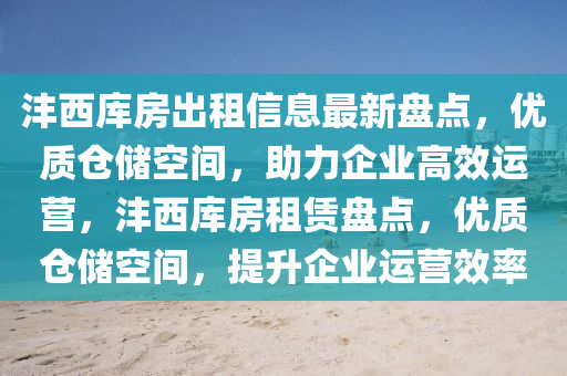 沣西库房出租信息最新盘点，优质仓储空间，助力企业高效运营，沣西库房租赁盘点，优质仓储空间，提升企业运营效率
