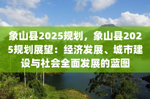 象山县2025规划，象山县2025规划展望：经济发展、城市建设与社会全面发展的蓝图