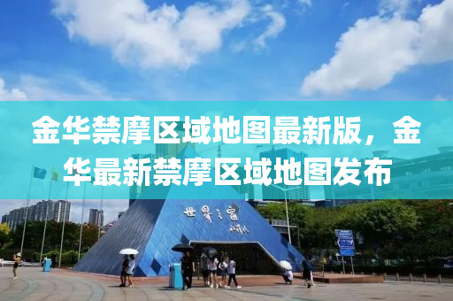 金华禁摩区域地图最新版，金华最新禁摩区域地图发布