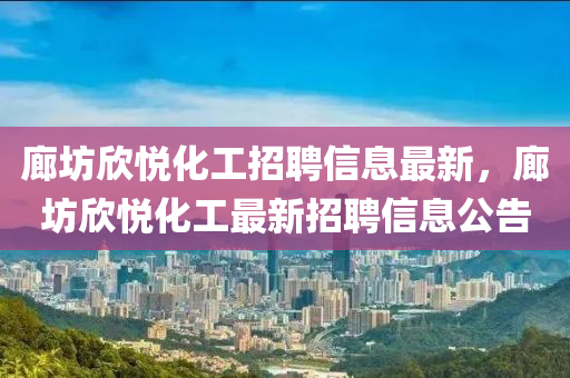 廊坊欣悦化工招聘信息最新，廊坊欣悦化工最新招聘信息公告