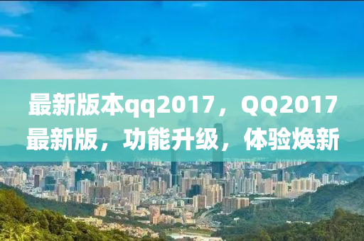 最新版本qq2017，QQ2017最新版，功能升级，体验焕新