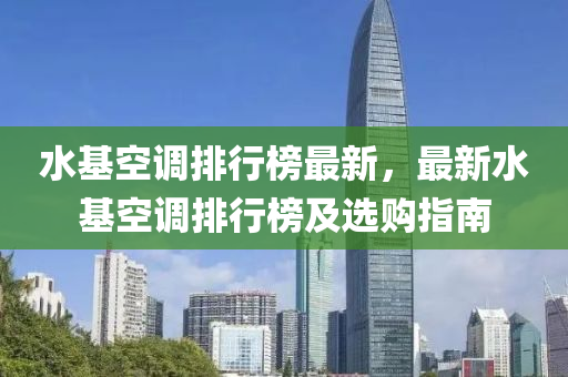 水基空调排行榜最新，最新水基空调排行榜及选购指南