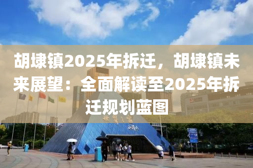胡埭镇2025年拆迁，胡埭镇未来展望：全面解读至2025年拆迁规划蓝图