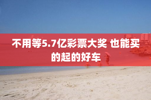 不用等5.7亿彩票大奖 也能买的起的好车