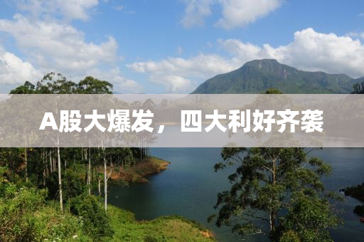 A股大爆发，四大利好齐袭