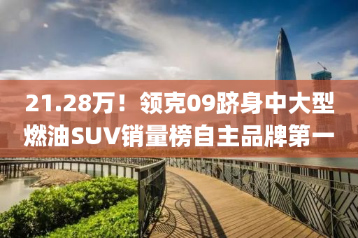 21.28万！领克09跻身中大型燃油SUV销量榜自主品牌第一
