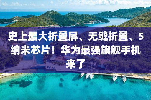 史上最大折叠屏、无缝折叠、5纳米芯片！华为最强旗舰手机来了