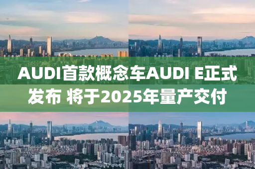 AUDI首款概念车AUDI E正式发布 将于2025年量产交付