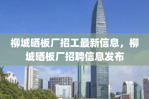 柳城晒板厂招工最新信息，柳城晒板厂招聘信息发布