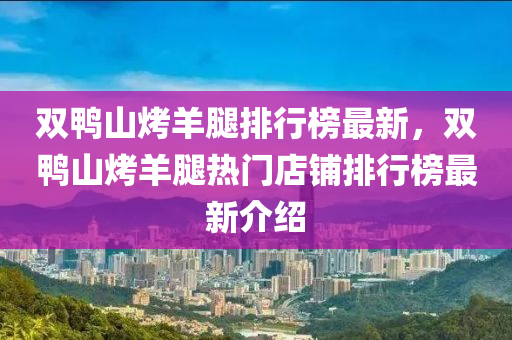 双鸭山烤羊腿排行榜最新，双鸭山烤羊腿热门店铺排行榜最新介绍